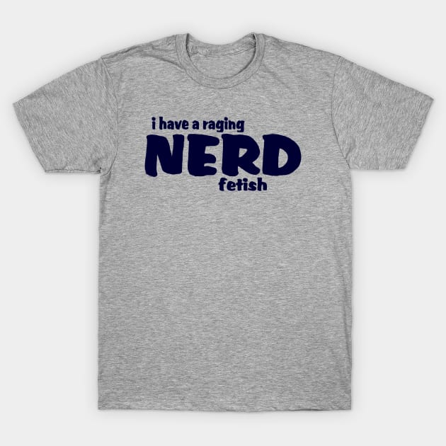 I Have A Raging Nerd Fetish !! T-Shirt by TheBigTees